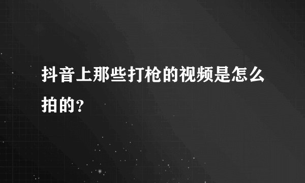 抖音上那些打枪的视频是怎么拍的？