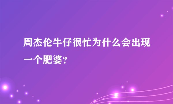周杰伦牛仔很忙为什么会出现一个肥婆？