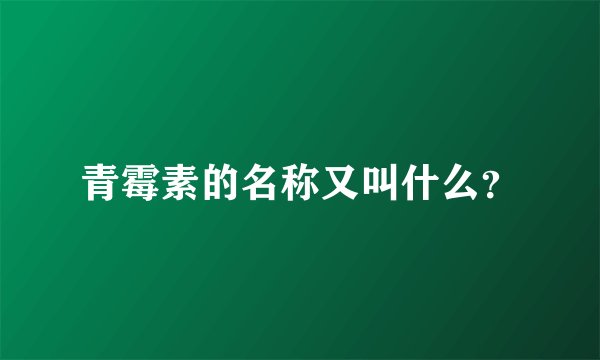 青霉素的名称又叫什么？