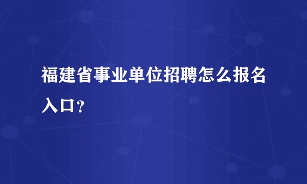 福建省事业单位招聘怎么报名入口？