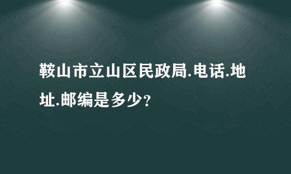 鞍山市立山区民政局.电话.地址.邮编是多少？