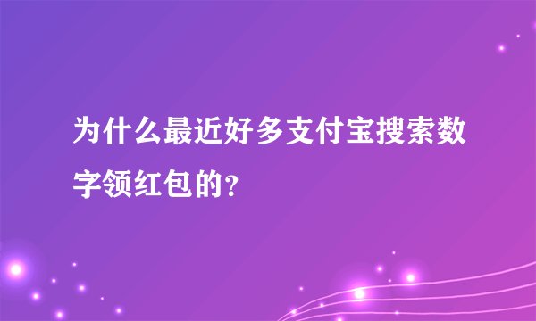 为什么最近好多支付宝搜索数字领红包的？