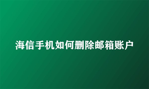 海信手机如何删除邮箱账户