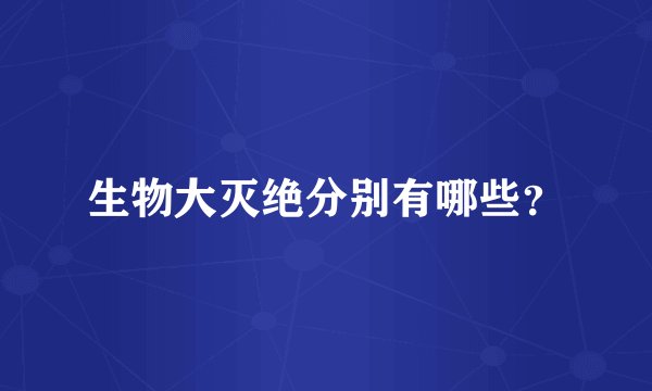 生物大灭绝分别有哪些？