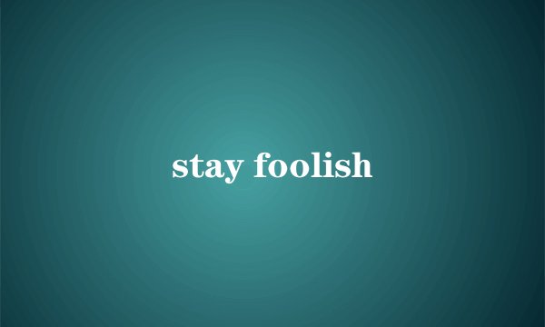 stay foolish