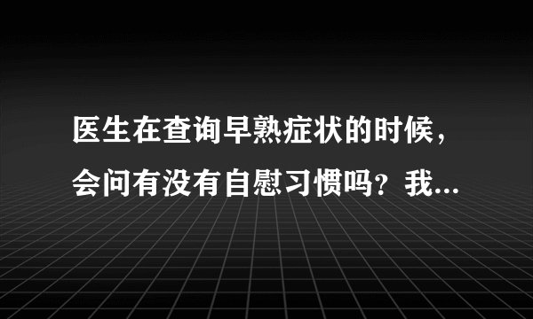 医生在查询早熟症状的时候，会问有没有自慰习惯吗？我...