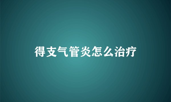 得支气管炎怎么治疗