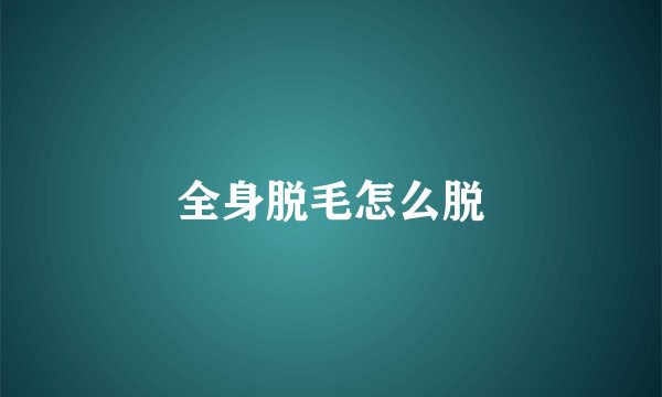 全身脱毛怎么脱