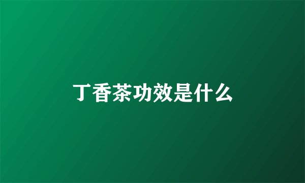 丁香茶功效是什么
