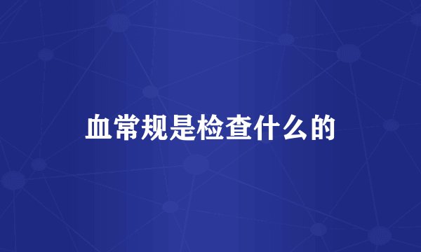 血常规是检查什么的