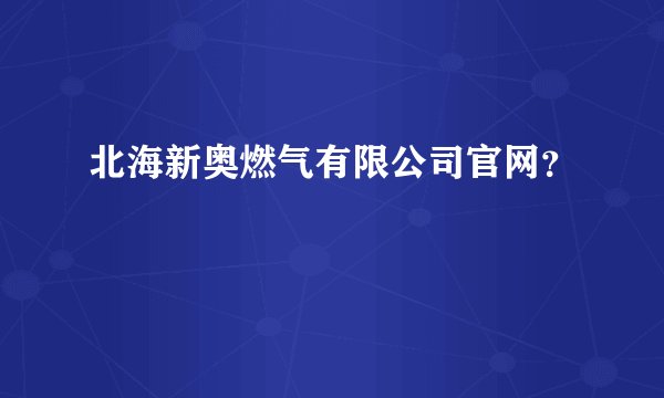 北海新奥燃气有限公司官网？
