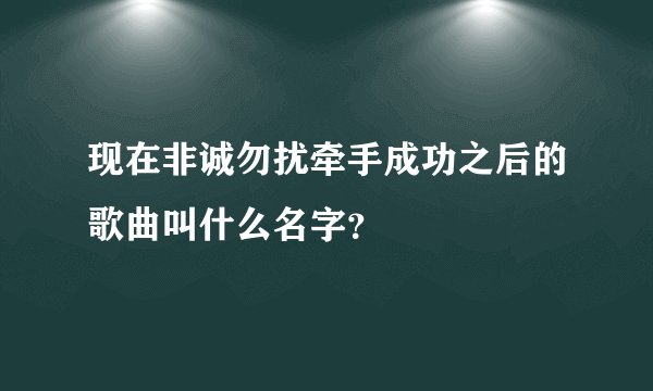现在非诚勿扰牵手成功之后的歌曲叫什么名字？