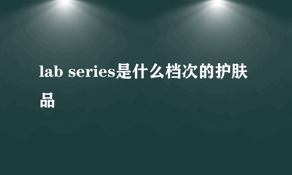 lab series是什么档次的护肤品