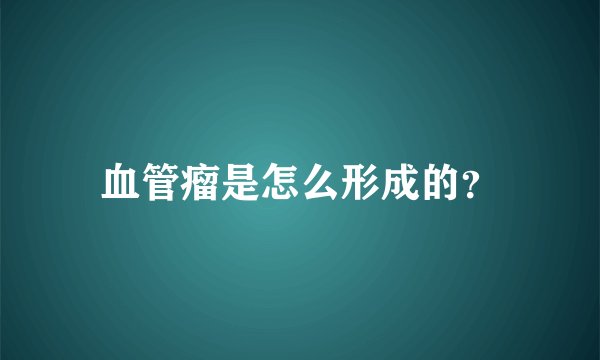 血管瘤是怎么形成的？