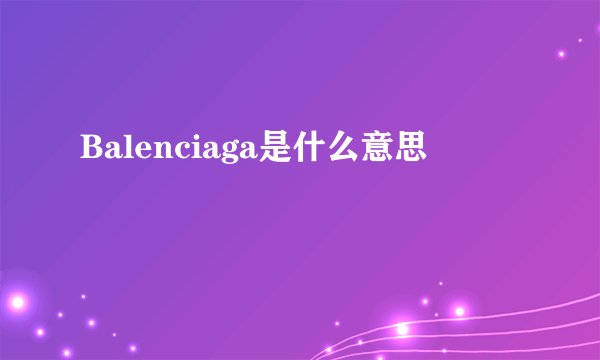 Balenciaga是什么意思
