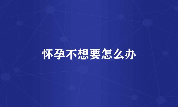 怀孕不想要怎么办