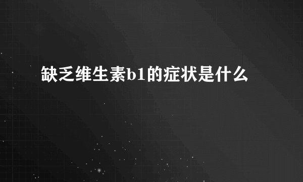 缺乏维生素b1的症状是什么