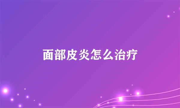 面部皮炎怎么治疗