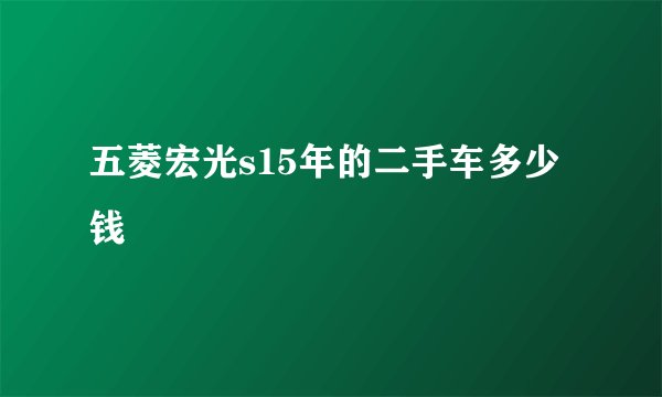 五菱宏光s15年的二手车多少钱