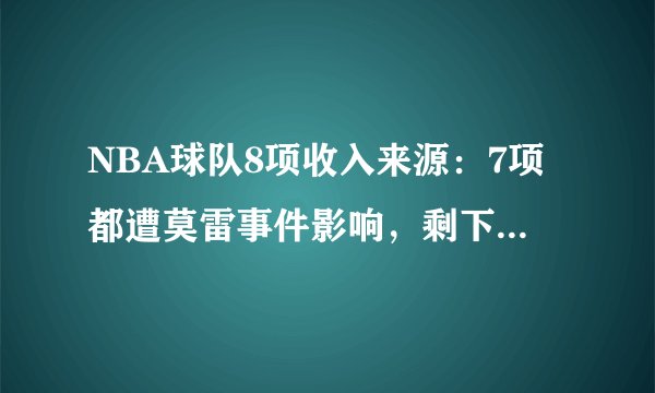 NBA球队8项收入来源：7项都遭莫雷事件影响，剩下一项是什么？