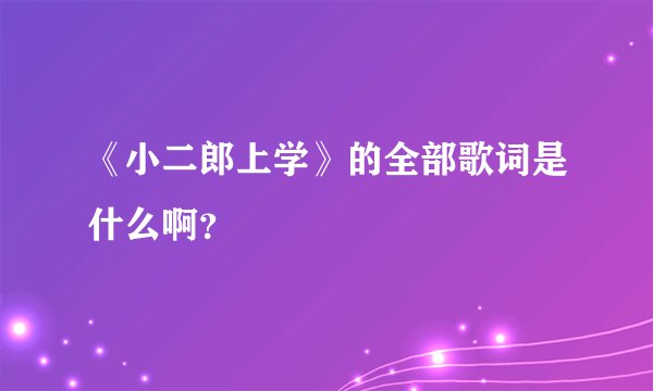 《小二郎上学》的全部歌词是什么啊？