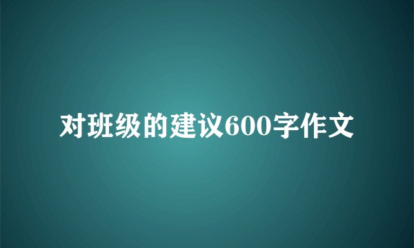 对班级的建议600字作文