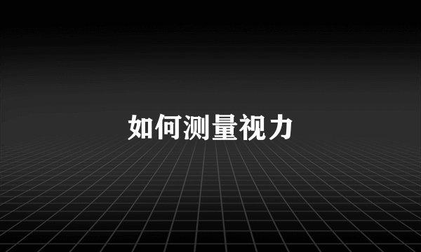 如何测量视力