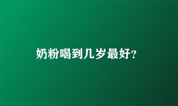奶粉喝到几岁最好？