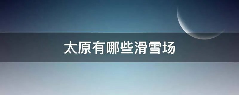 太原有哪些滑雪场