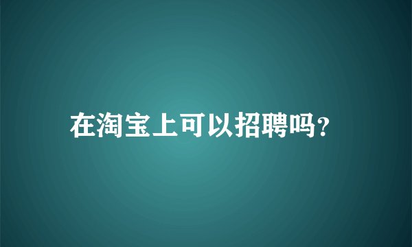 在淘宝上可以招聘吗？