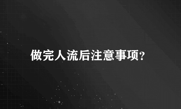 做完人流后注意事项？