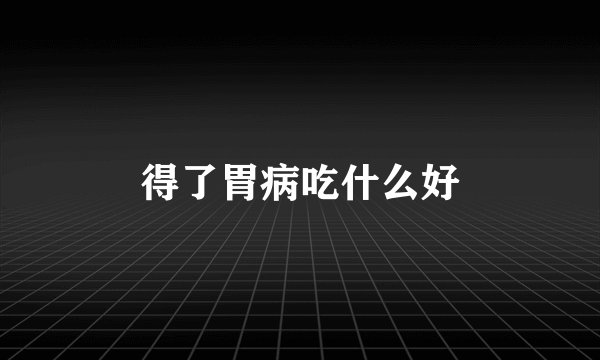 得了胃病吃什么好