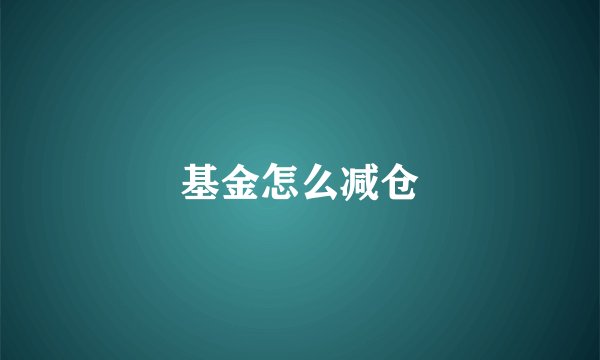 基金怎么减仓