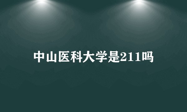 中山医科大学是211吗