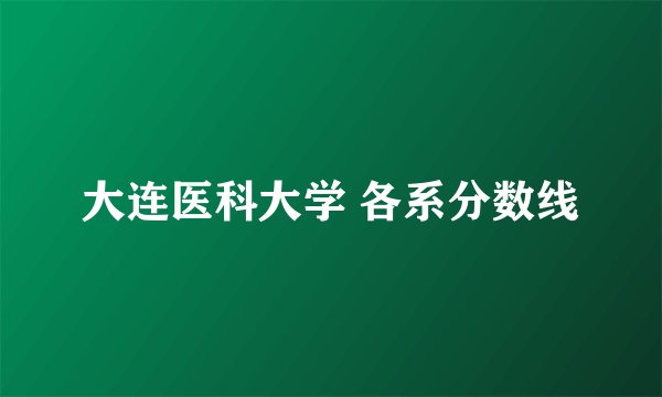 大连医科大学 各系分数线