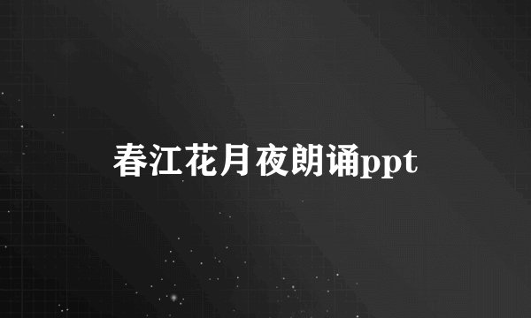 春江花月夜朗诵ppt