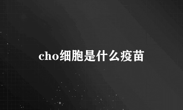 cho细胞是什么疫苗