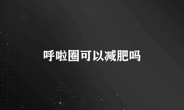 呼啦圈可以减肥吗