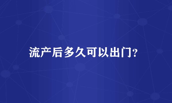 流产后多久可以出门？