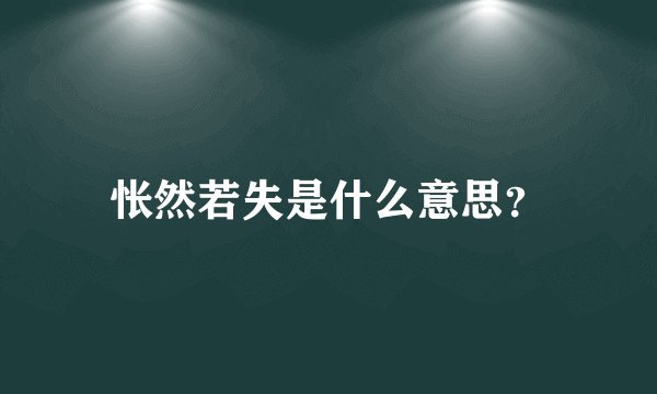 怅然若失是什么意思？