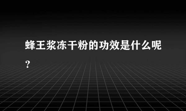 蜂王浆冻干粉的功效是什么呢？