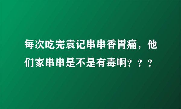 每次吃完袁记串串香胃痛，他们家串串是不是有毒啊？？？