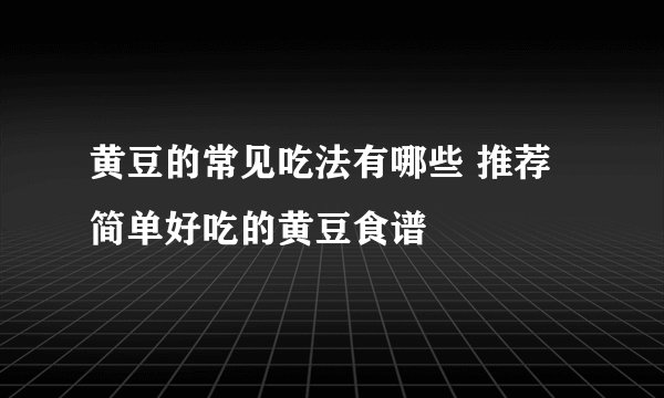 黄豆的常见吃法有哪些 推荐简单好吃的黄豆食谱