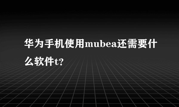 华为手机使用mubea还需要什么软件t？