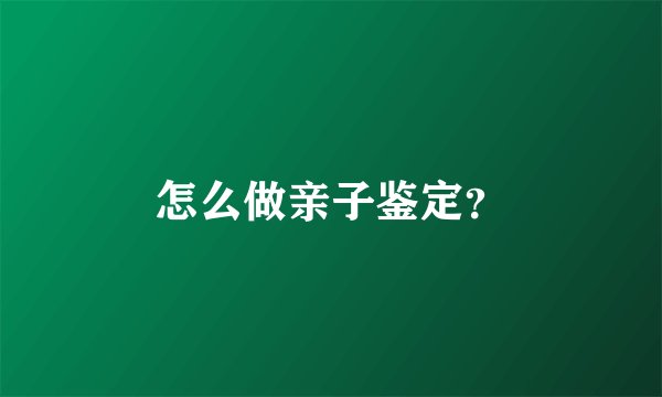 怎么做亲子鉴定？