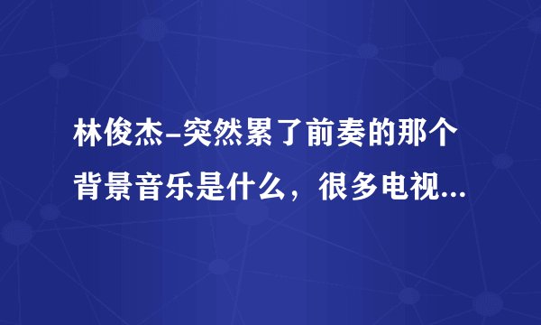 林俊杰-突然累了前奏的那个背景音乐是什么，很多电视都有听过那个笛子的声音