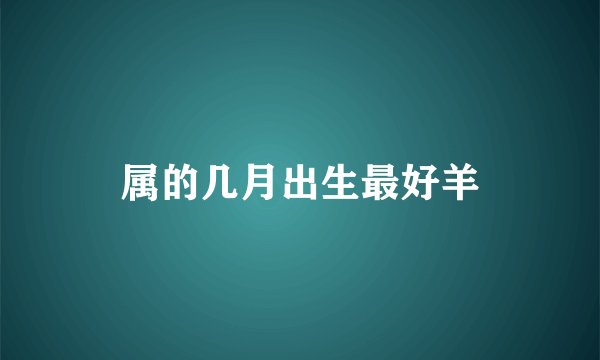 属的几月出生最好羊