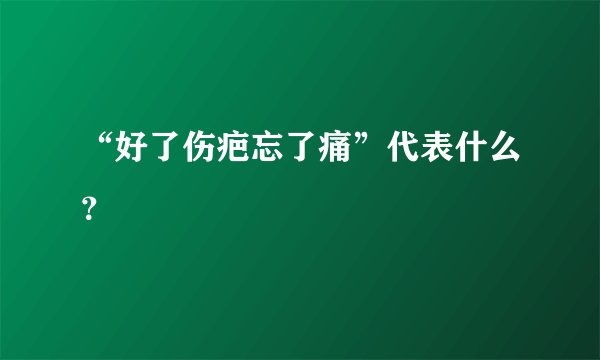 “好了伤疤忘了痛”代表什么？