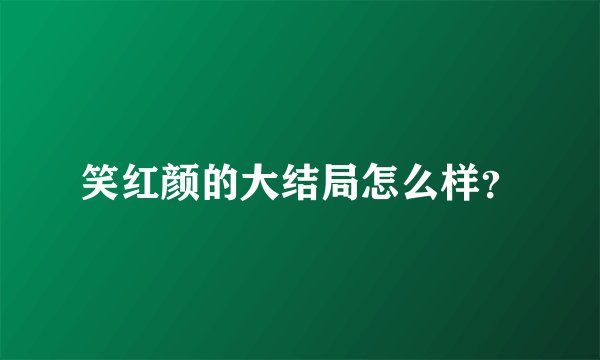 笑红颜的大结局怎么样？