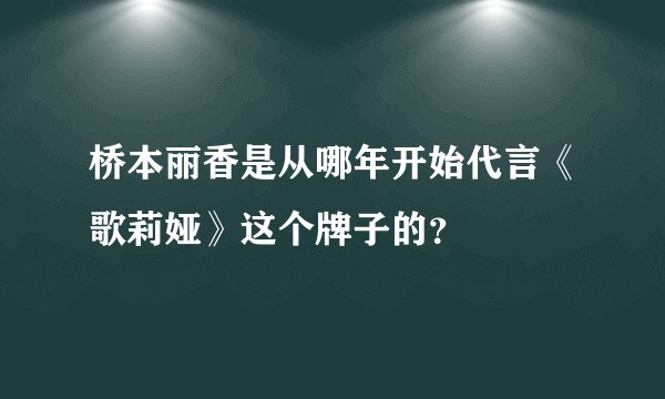 桥本丽香是从哪年开始代言《歌莉娅》这个牌子的？